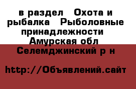  в раздел : Охота и рыбалка » Рыболовные принадлежности . Амурская обл.,Селемджинский р-н